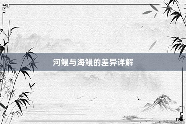 河鳗与海鳗的差异详解